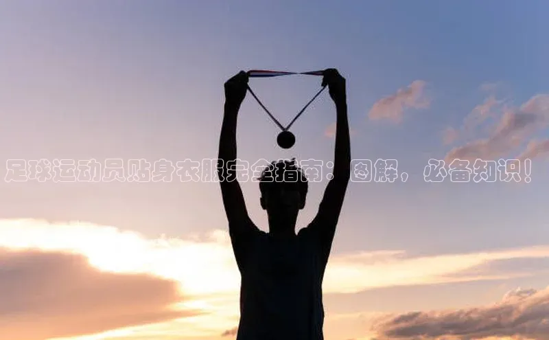 欧陆娱乐福石控股足球运动员贴身衣服完全指南：图解，必备知识！