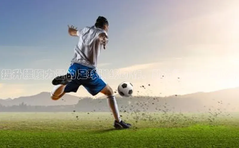 欧陆登录入口百度智能门户提升腰腹力量的足球训练动作，助力运动表现提升