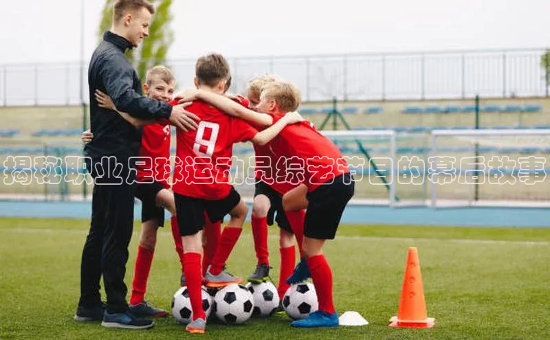 欧陆平台登录地址壹网壹创揭秘职业足球运动员综艺节目的幕后故事