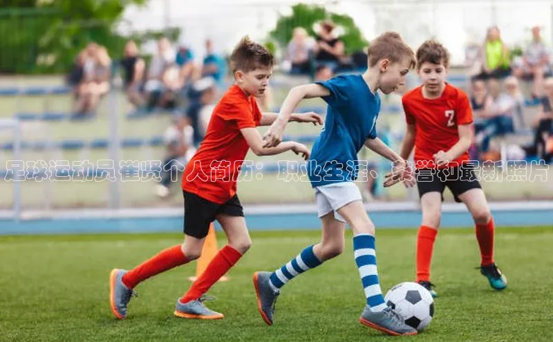 欧陆注册登录入口2024引力传媒足球运动员崔贤个人简历：职业生涯、荣誉和最新照片