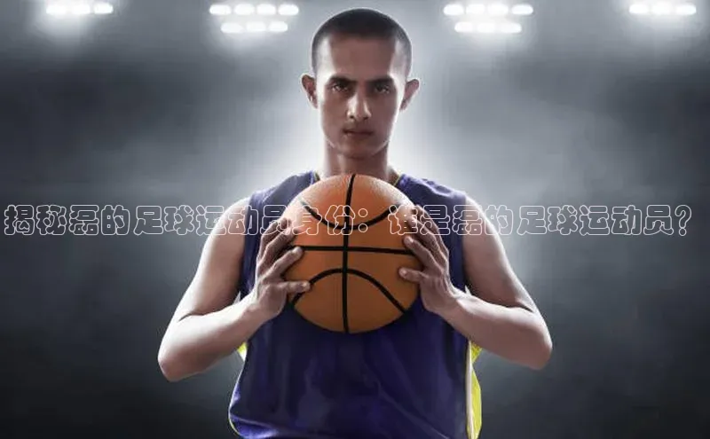 欧陆娱乐怎么注册账号普信公司揭秘磊的足球运动员身份：谁是磊的足球运动员？