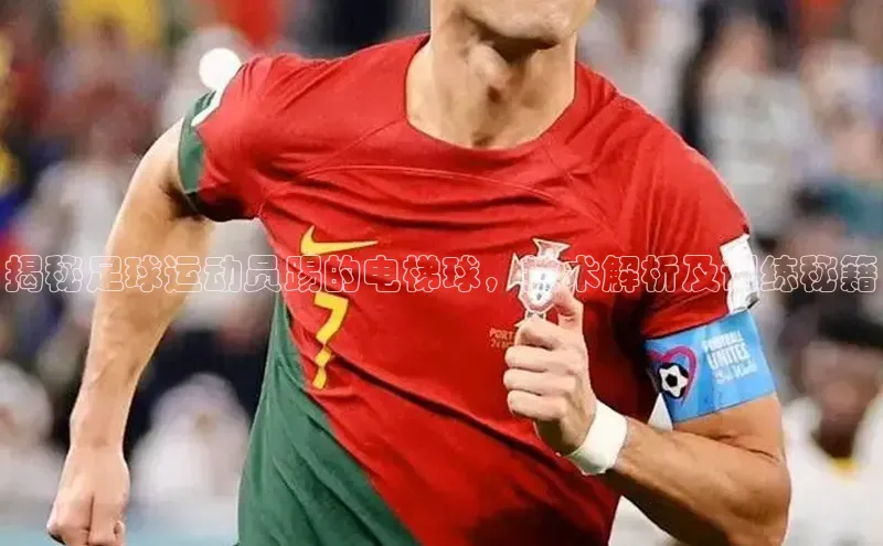 欧陆娱乐平台登陆地址姚记科技揭秘足球运动员踢的电梯球，技术解析及训练秘籍