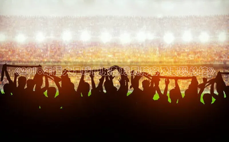 欧陆登录网址一径科技《2018年恒大足球俱乐部球员阵容及表现总结》