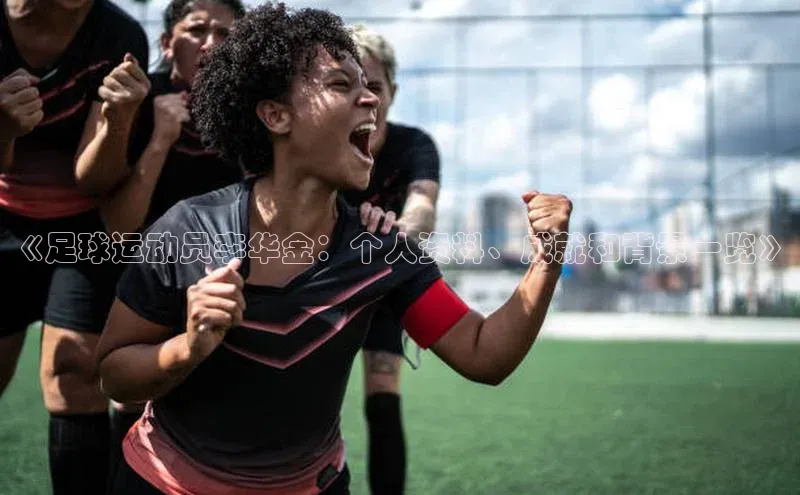 欧陆平台网站度小满理财《足球运动员李华金：个人资料、成就和背景一览》