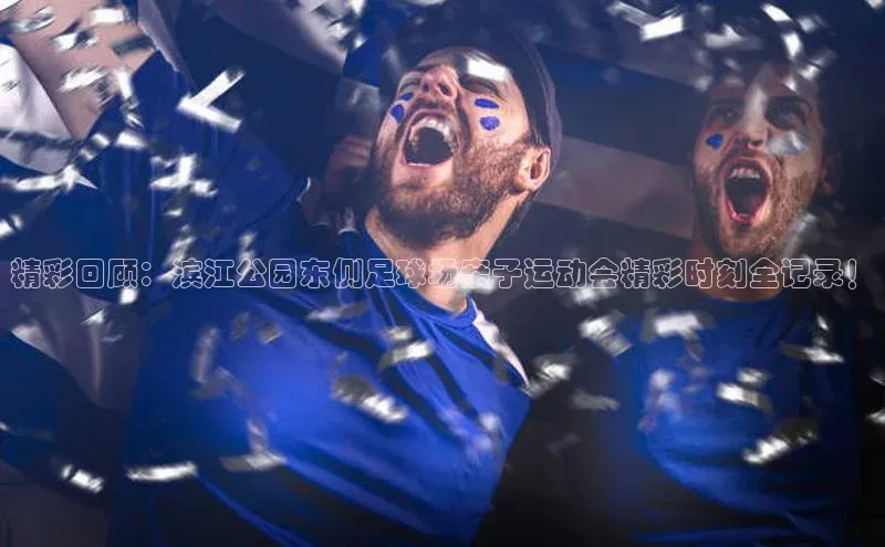 欧陆平台app下载歌力思精彩回顾：滨江公园东侧足球场亲子运动会精彩时刻全记录！