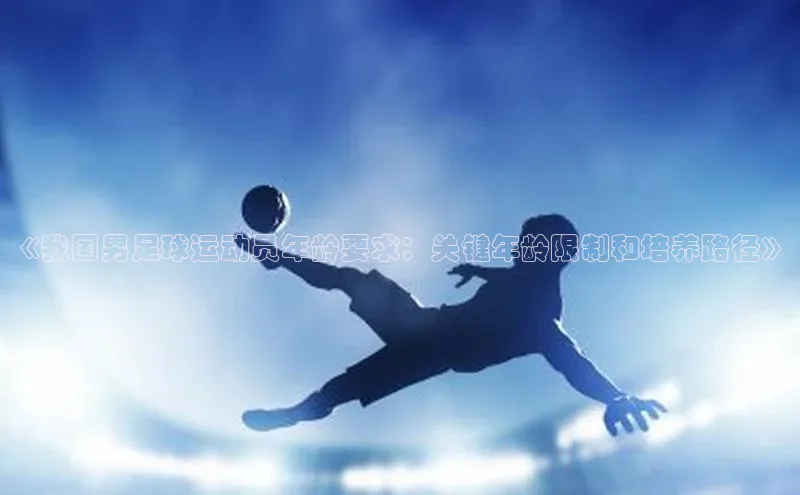 欧陆注册官方轻美电器《我国男足球运动员年龄要求：关键年龄限制和培养路径》