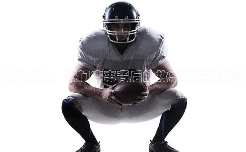 欧陆娱乐视觉中国热线焦点：热门赛事背后的故事和精彩瞬间