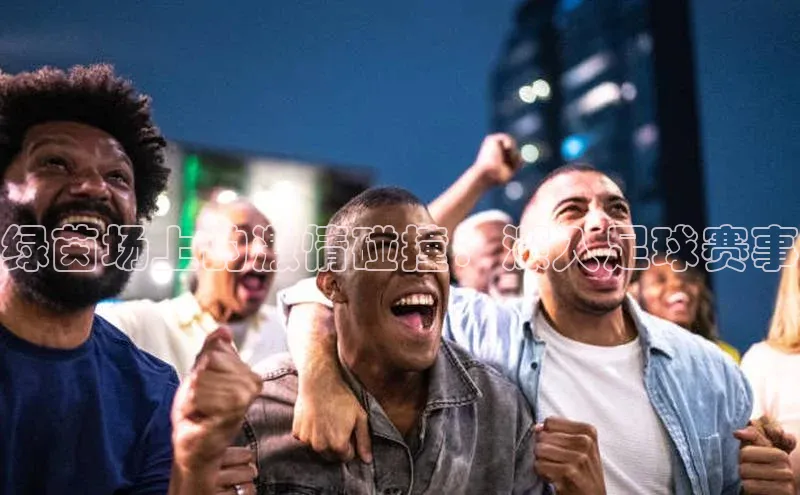 欧陆娱乐平台登录app百度众测绿茵场上的激情碰撞：深入足球赛事