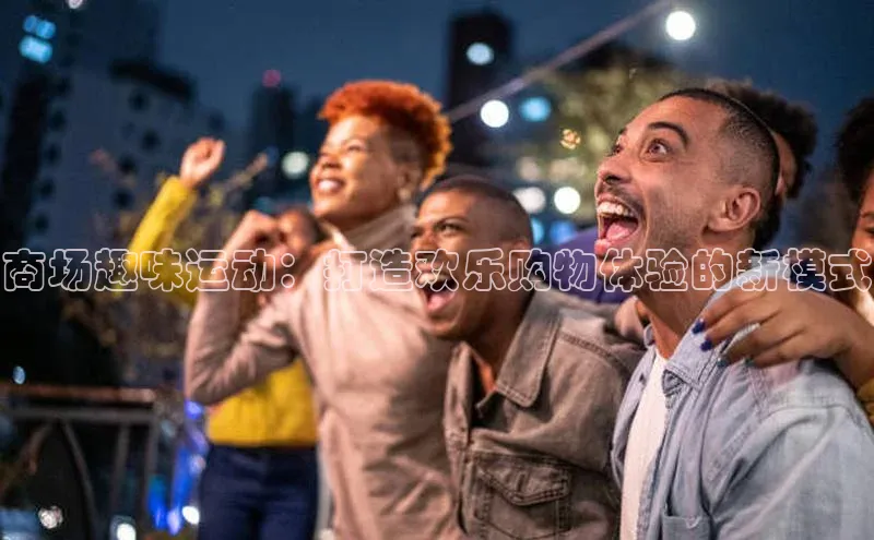 欧陆娱乐注册代理度小满支付商场趣味运动：打造欢乐购物体验的新模式