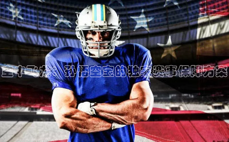 空中飞龙：孙悟空宝的独家赛事保障方案