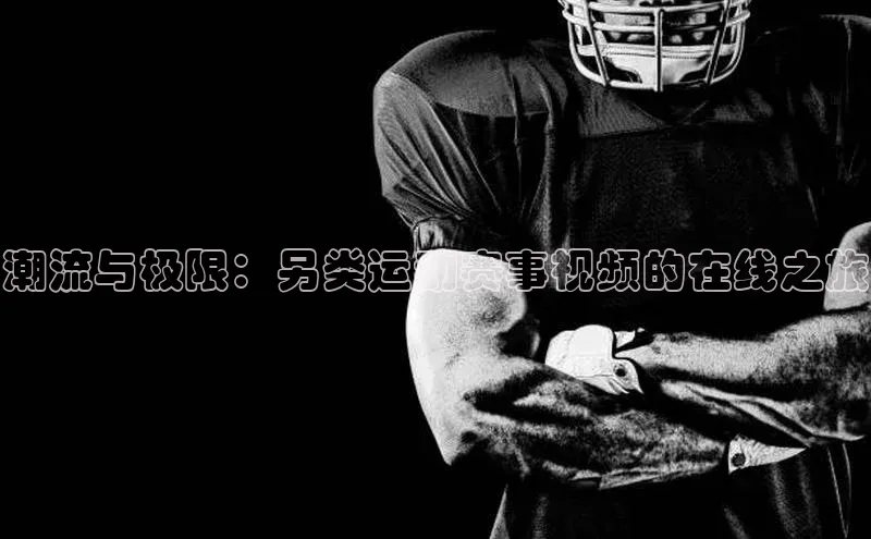 潮流与极限：另类运动赛事视频的在线之旅