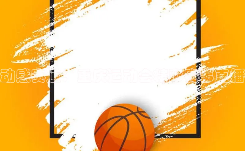 动感赛道：重庆运动会精彩赛事直播