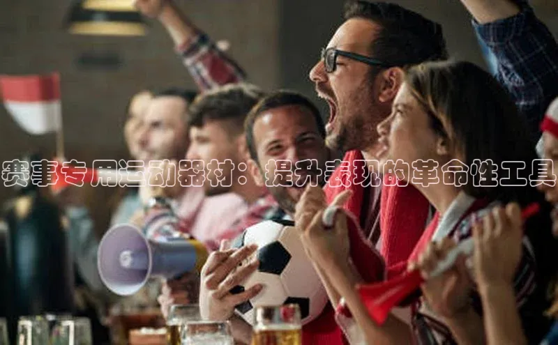 赛事专用运动器材：提升表现的革命性工具