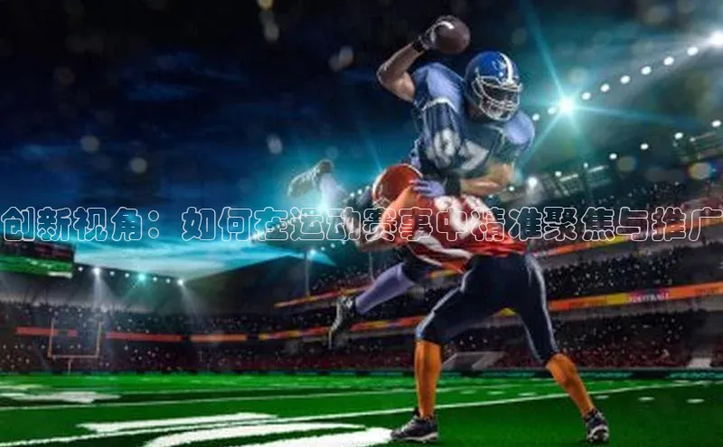 创新视角：如何在运动赛事中精准聚焦与推广