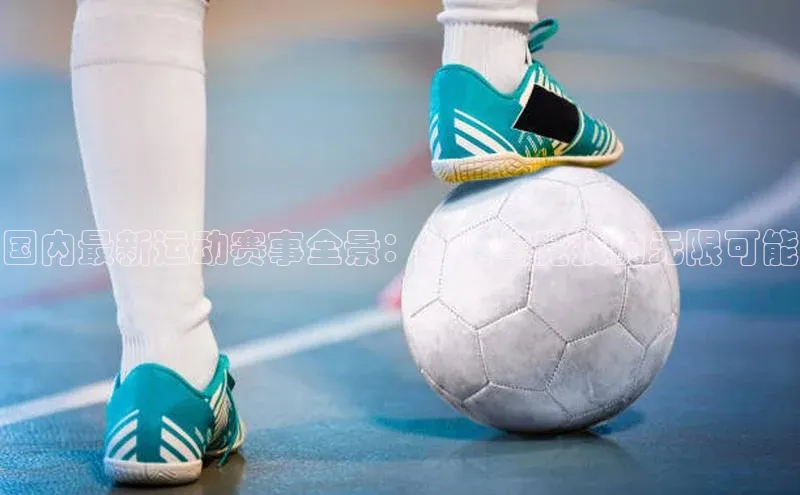 国内最新运动赛事全景：激情与竞技的无限可能