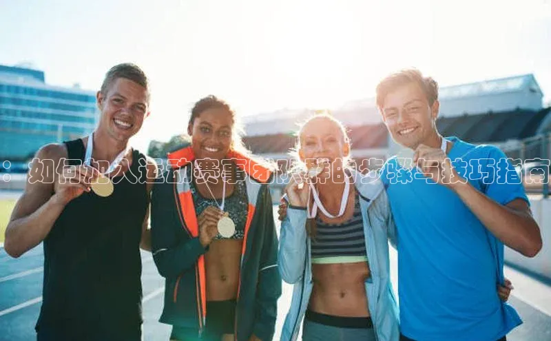 ：如何加入运动赛事团队群的步骤与技巧指南