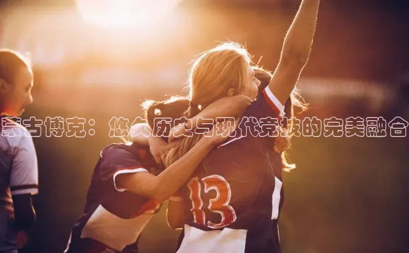 蒙古博克：悠久历史与现代竞技的完美融合