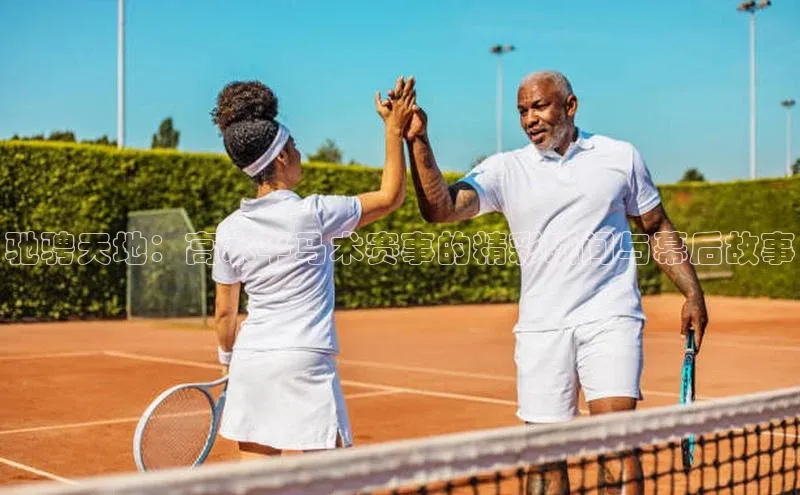 驰骋天地：高水平马术赛事的精彩瞬间与幕后故事