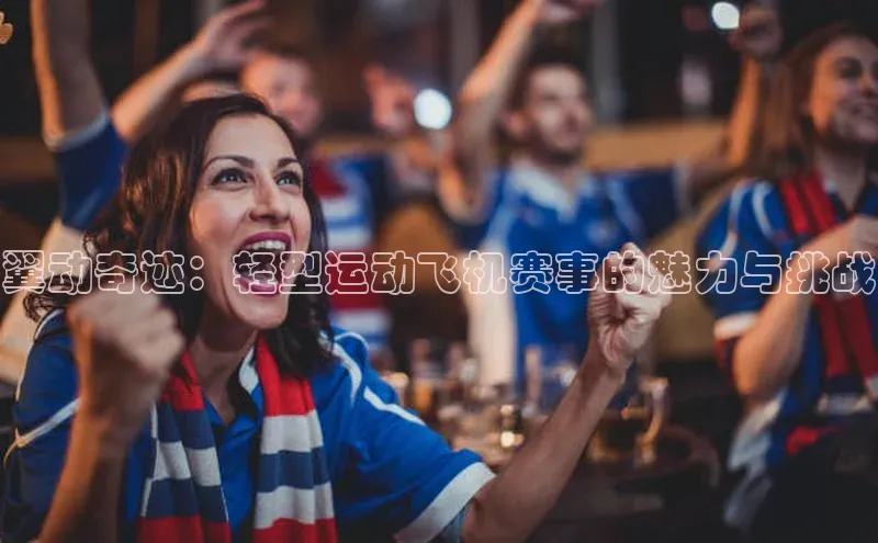 翼动奇迹：轻型运动飞机赛事的魅力与挑战