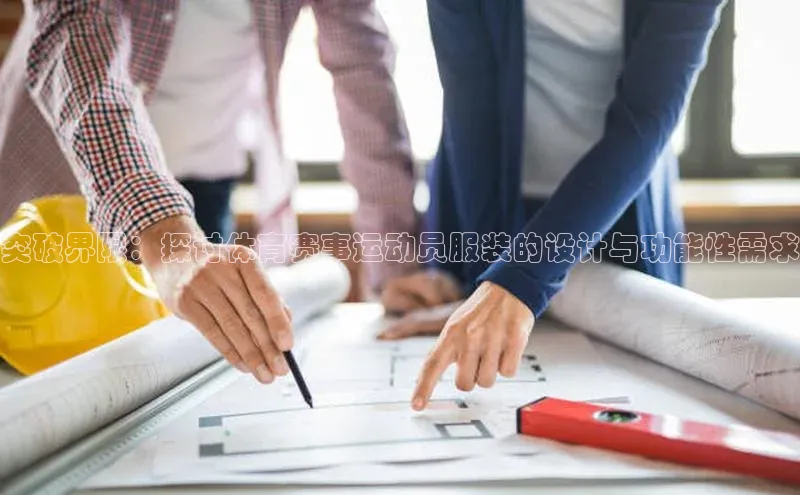 突破界限：探讨体育赛事运动员服装的设计与功能性需求