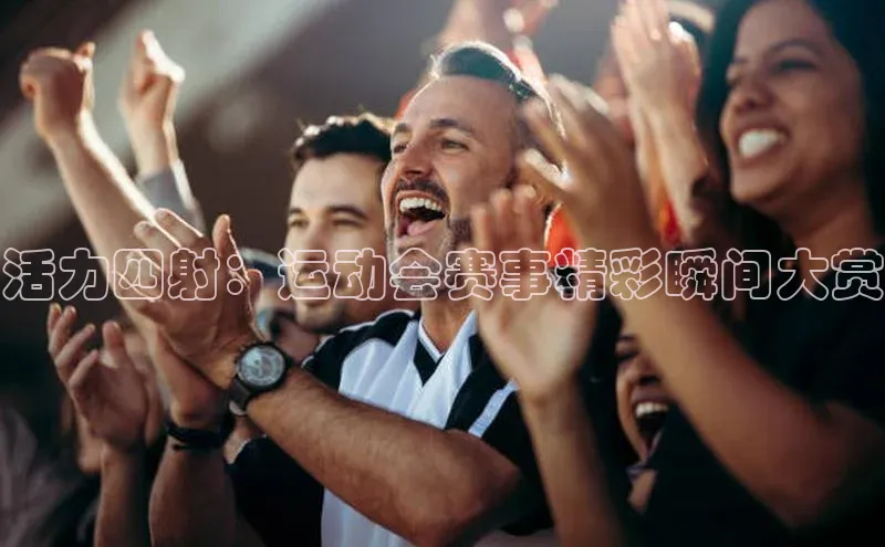 活力四射：运动会赛事精彩瞬间大赏