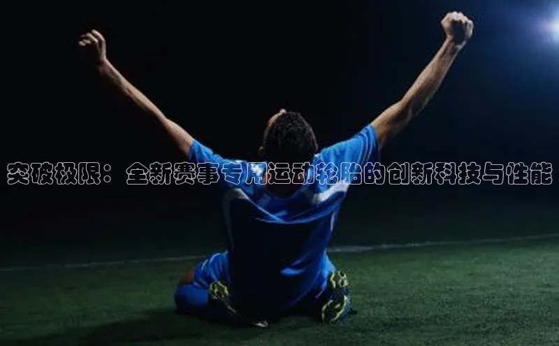 突破极限：全新赛事专用运动轮胎的创新科技与性能