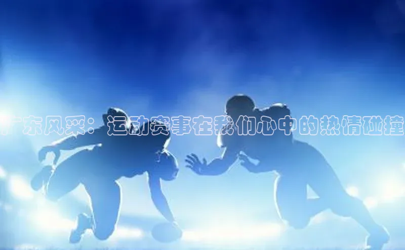 广东风采：运动赛事在我们心中的热情碰撞