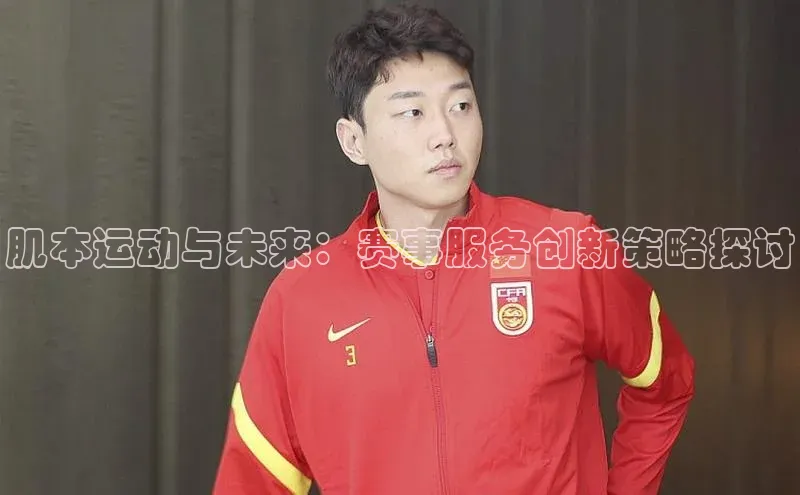 肌本运动与未来：赛事服务创新策略探讨