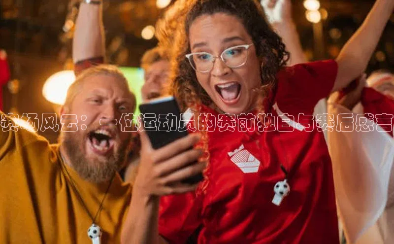 赛场风云：一位运动员的赛前独白与赛后感言