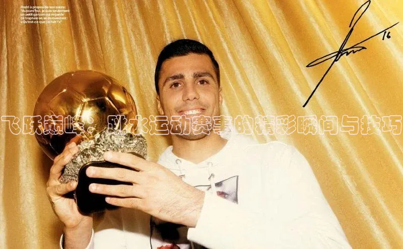 飞跃巅峰：跳水运动赛事的精彩瞬间与技巧