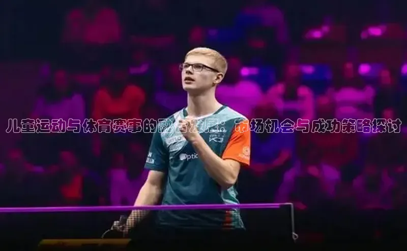 儿童运动与体育赛事的融合发展：市场机会与成功策略探讨