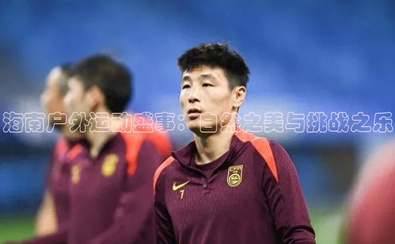 海南户外运动盛事：自然之美与挑战之乐