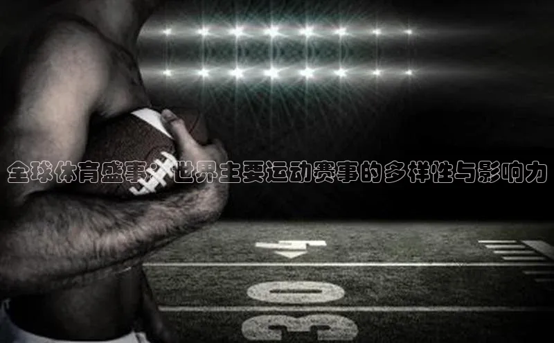 全球体育盛事：世界主要运动赛事的多样性与影响力