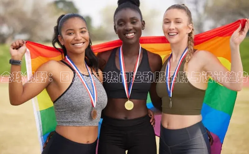 全球视野：国际赛事热门运动服品牌与设计趋势