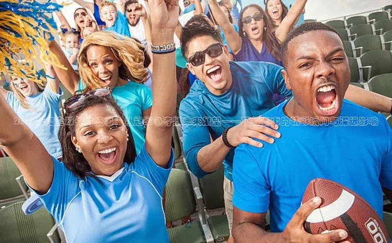 2023年度全球体育盛事：从冠军争夺到未来展望——顶级赛事的精彩瞬间与深远影响