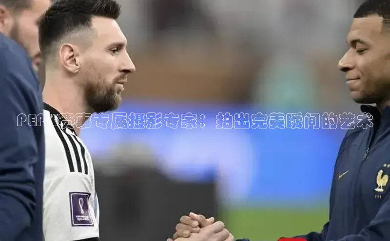 PEPK赛事专属摄影专家：拍出完美瞬间的艺术