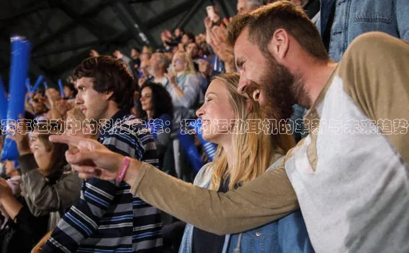 赛事运动中的科技先锋：探讨运动耳机的革新与未来趋势