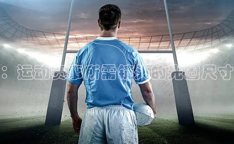 ：运动赛事所需镜头的光圈尺寸
