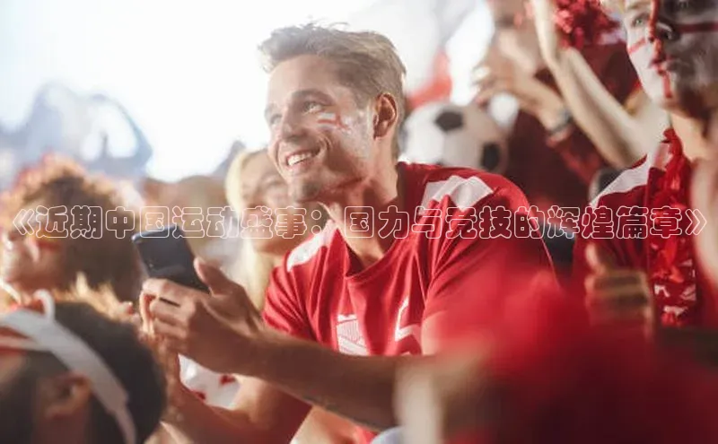 《近期中国运动盛事：国力与竞技的辉煌篇章》