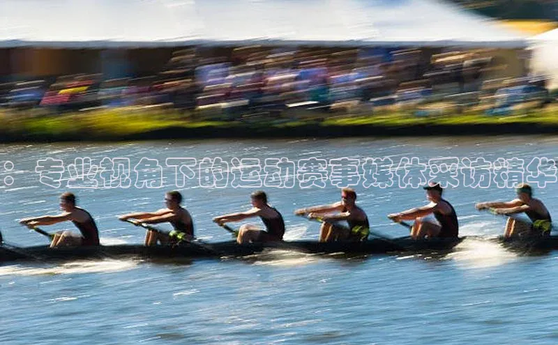 ：专业视角下的运动赛事媒体采访精华