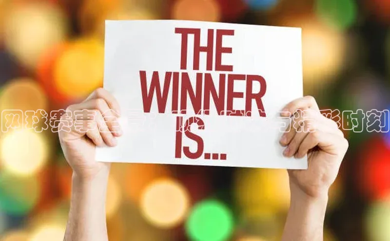 网球赛事全景：顶级对决与精彩时刻