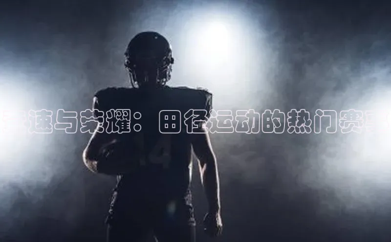 竞速与荣耀：田径运动的热门赛事