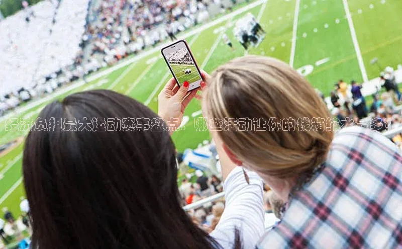 经济负担最大运动赛事盘点：哪些活动让你的钱箱缩水最多？