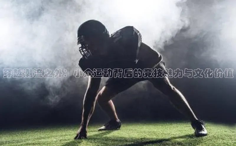 穿越潮流之外：小众运动背后的竞技魅力与文化价值