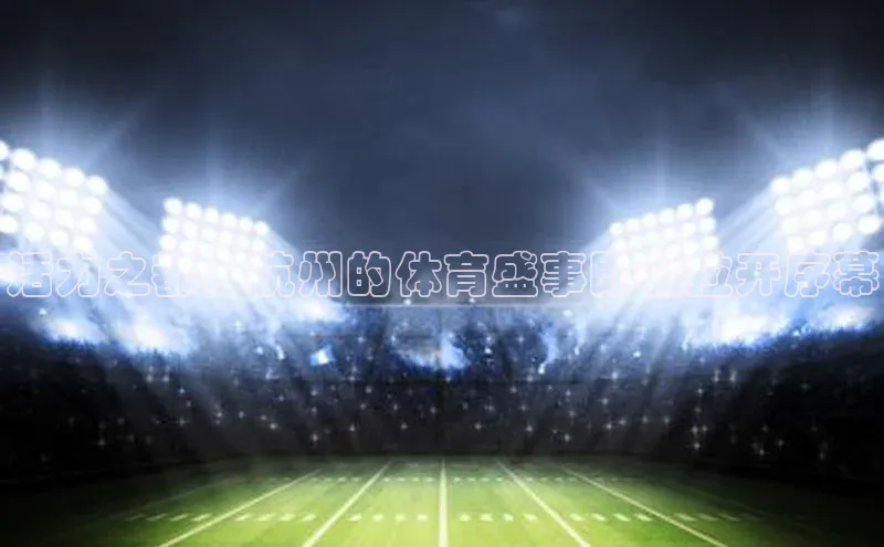 活力之都：杭州的体育盛事即将拉开序幕
