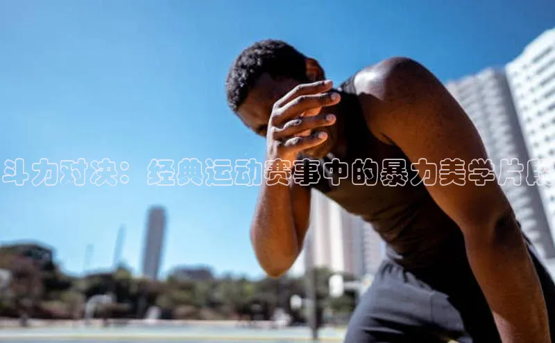 斗力对决：经典运动赛事中的暴力美学片段