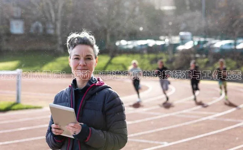 提升团队健康：运动赛事治疗师的选拔标准与工作职责